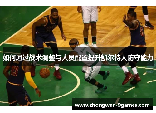 如何通过战术调整与人员配置提升凯尔特人防守能力