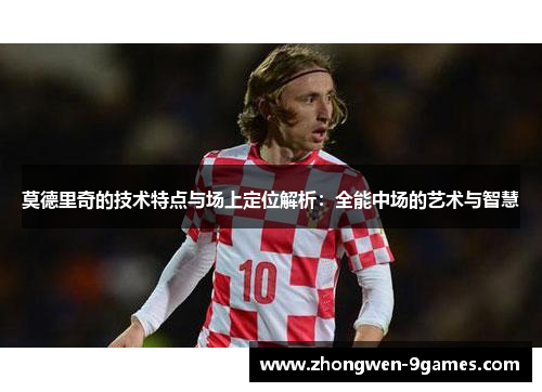 莫德里奇的技术特点与场上定位解析：全能中场的艺术与智慧