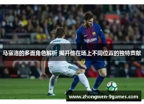 马塞洛的多面角色解析 揭开他在场上不同位置的独特贡献