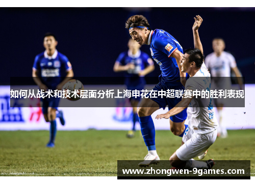 如何从战术和技术层面分析上海申花在中超联赛中的胜利表现