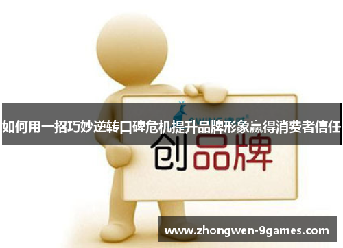 如何用一招巧妙逆转口碑危机提升品牌形象赢得消费者信任 如何用一招巧妙逆转口碑危机提升品牌形象赢得消费者信任