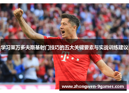 学习莱万多夫斯基射门技巧的五大关键要素与实战训练建议 学习莱万多夫斯基射门技巧的五大关键要素与实战训练建议