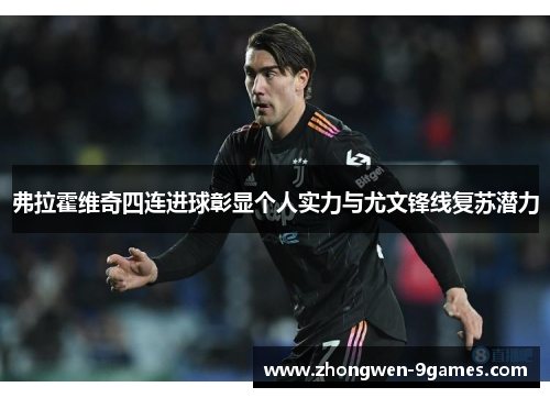弗拉霍维奇四连进球彰显个人实力与尤文锋线复苏潜力 弗拉霍维奇四连进球彰显个人实力与尤文锋线复苏潜力