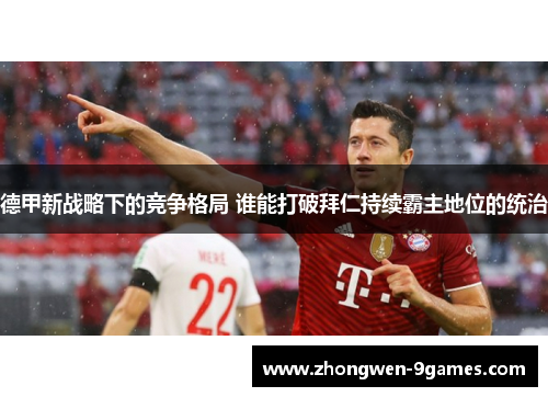 德甲新战略下的竞争格局 谁能打破拜仁持续霸主地位的统治 德甲新战略下的竞争格局 谁能打破拜仁持续霸主地位的统治