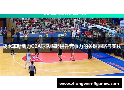 战术革新助力CBA球队崛起提升竞争力的关键策略与实践
