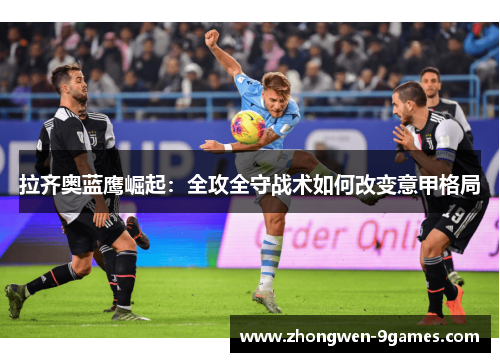 拉齐奥蓝鹰崛起:全攻全守战术如何改变意甲格局 拉齐奥蓝鹰崛起:全攻全守战术如何改变意甲格局