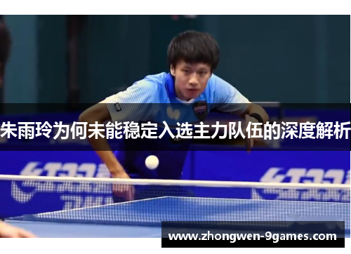 朱雨玲为何未能稳定入选主力队伍的深度解析