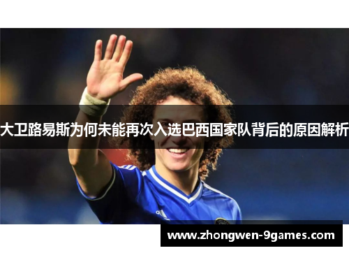 大卫路易斯为何未能再次入选巴西国家队背后的原因解析 大卫路易斯为何未能再次入选巴西国家队背后的原因解析