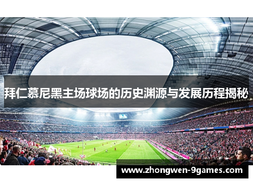 拜仁慕尼黑主场球场的历史渊源与发展历程揭秘