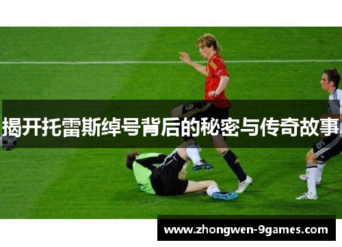 揭开托雷斯绰号背后的秘密与传奇故事 揭开托雷斯绰号背后的秘密与传奇故事