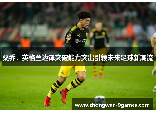 桑乔：英格兰边锋突破能力突出引领未来足球新潮流