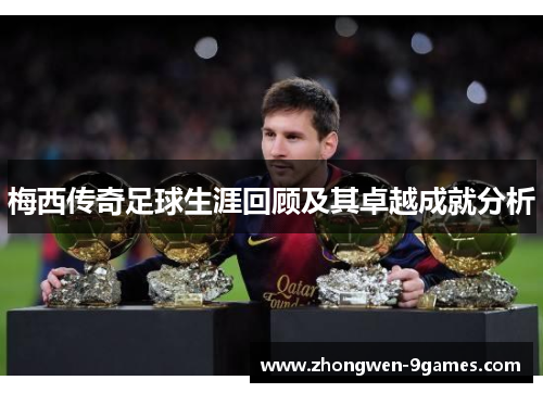 梅西传奇足球生涯回顾及其卓越成就分析