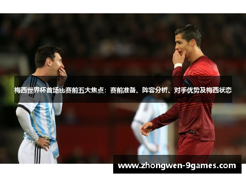 梅西世界杯首场比赛前五大焦点：赛前准备、阵容分析、对手优势及梅西状态