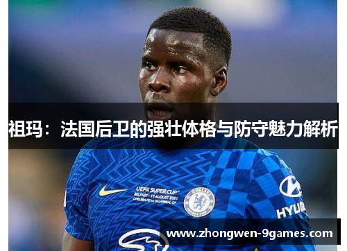 祖玛：法国后卫的强壮体格与防守魅力解析