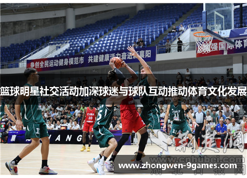 篮球明星社交活动加深球迷与球队互动推动体育文化发展 篮球明星社交活动加深球迷与球队互动推动体育文化发展
