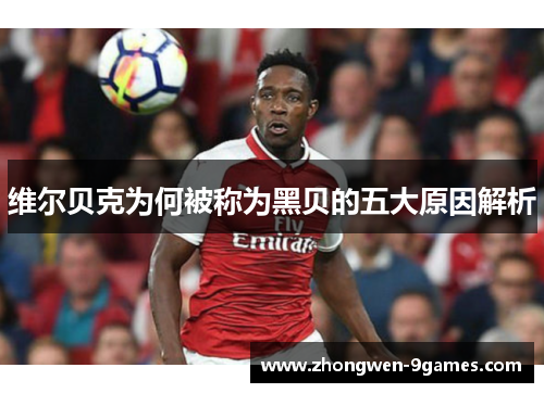 维尔贝克为何被称为黑贝的五大原因解析