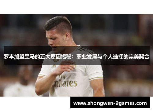罗本加盟皇马的五大原因揭秘:职业发展与个人选择的完美契合 罗本加盟皇马的五大原因揭秘:职业发展与个人选择的完美契合
