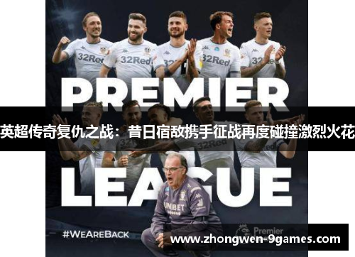 英超传奇复仇之战：昔日宿敌携手征战再度碰撞激烈火花