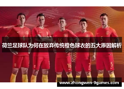 荷兰足球队为何在放弃传统橙色球衣的五大原因解析 荷兰足球队为何在放弃传统橙色球衣的五大原因解析