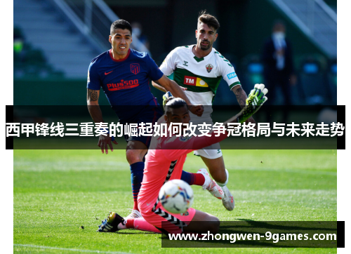 西甲锋线三重奏的崛起如何改变争冠格局与未来走势