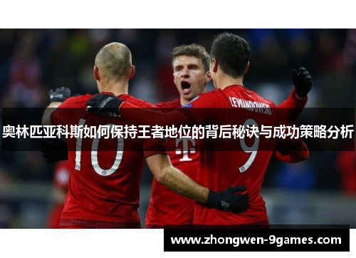 奥林匹亚科斯如何保持王者地位的背后秘诀与成功策略分析