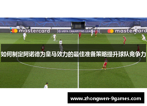 如何制定阿诺德为皇马效力的最佳准备策略提升球队竞争力