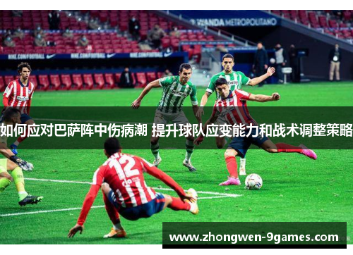 如何应对巴萨阵中伤病潮 提升球队应变能力和战术调整策略
