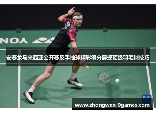 安赛龙马来西亚公开赛反手抽球精彩得分展现顶级羽毛球技巧