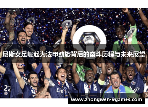 尼斯女足崛起为法甲劲旅背后的奋斗历程与未来展望 尼斯女足崛起为法甲劲旅背后的奋斗历程与未来展望