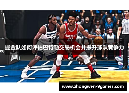 掘金队如何评估巴特勒交易机会并提升球队竞争力