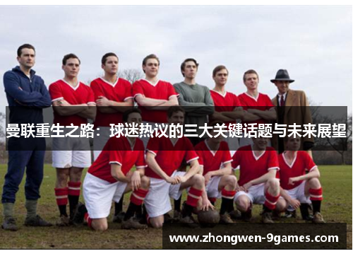 曼联重生之路：球迷热议的三大关键话题与未来展望