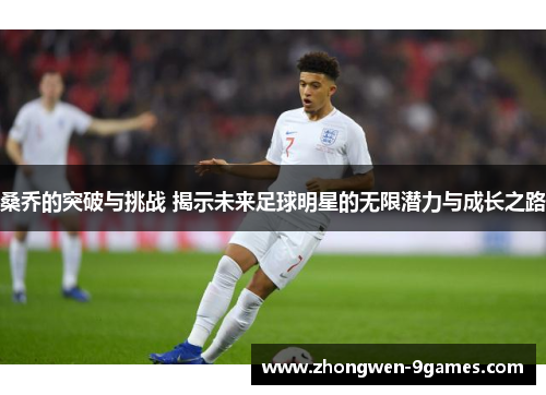 桑乔的突破与挑战 揭示未来足球明星的无限潜力与成长之路