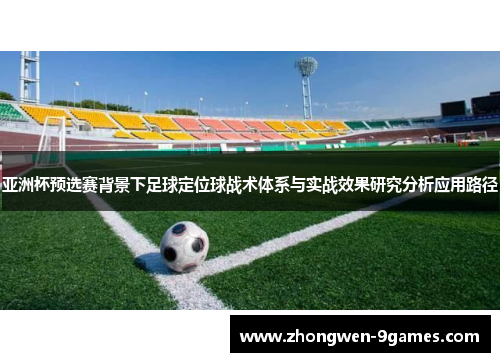 亚洲杯预选赛背景下足球定位球战术体系与实战效果研究分析应用路径 亚洲杯预选赛背景下足球定位球战术体系与实战效果研究分析应用路径
