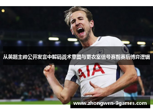 从英超主帅公开发言中解码战术意图与更衣室信号赛前赛后博弈逻辑