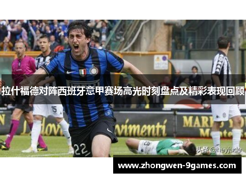 拉什福德对阵西班牙意甲赛场高光时刻盘点及精彩表现回顾