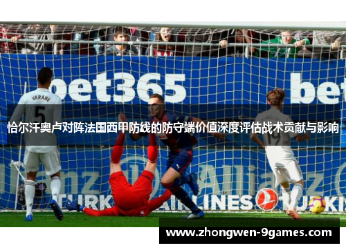 恰尔汗奥卢对阵法国西甲防线的防守端价值深度评估战术贡献与影响