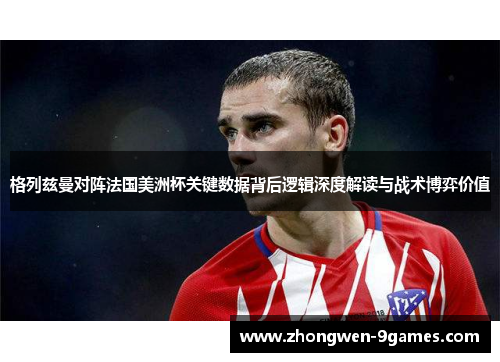 格列兹曼对阵法国美洲杯关键数据背后逻辑深度解读与战术博弈价值