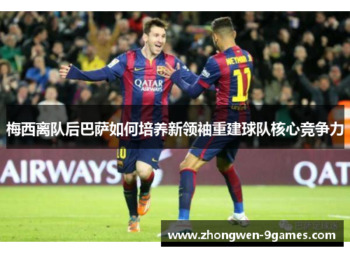 梅西离队后巴萨如何培养新领袖重建球队核心竞争力