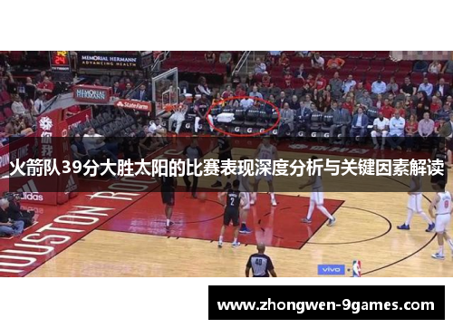 火箭队39分大胜太阳的比赛表现深度分析与关键因素解读