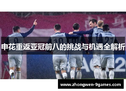 申花重返亚冠前八的挑战与机遇全解析 申花重返亚冠前八的挑战与机遇全解析