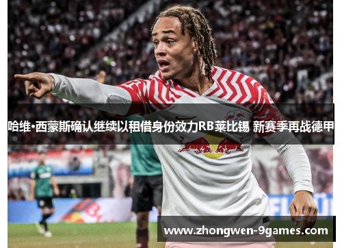 哈维·西蒙斯确认继续以租借身份效力RB莱比锡 新赛季再战德甲 哈维·西蒙斯确认继续以租借身份效力RB莱比锡 新赛季再战德甲