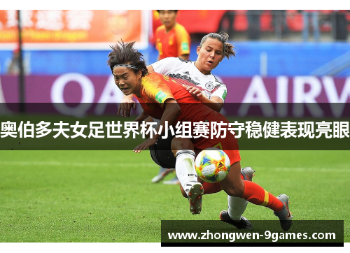 奥伯多夫女足世界杯小组赛防守稳健表现亮眼 奥伯多夫女足世界杯小组赛防守稳健表现亮眼