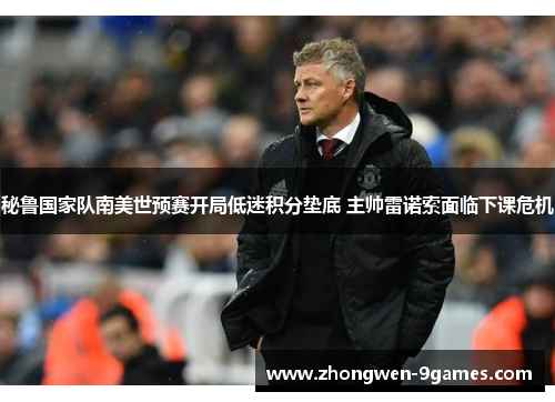 秘鲁国家队南美世预赛开局低迷积分垫底 主帅雷诺索面临下课危机 秘鲁国家队南美世预赛开局低迷积分垫底 主帅雷诺索面临下课危机