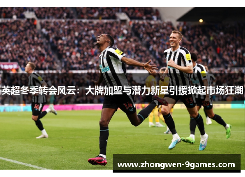 英超冬季转会风云：大牌加盟与潜力新星引援掀起市场狂潮