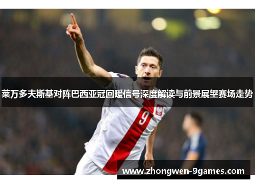 莱万多夫斯基对阵巴西亚冠回暖信号深度解读与前景展望赛场走势