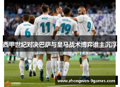 西甲世纪对决巴萨与皇马战术博弈谁主沉浮