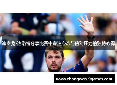 迪奥戈·达洛特分享比赛中专注心态与应对压力的独特心得 迪奥戈·达洛特分享比赛中专注心态与应对压力的独特心得