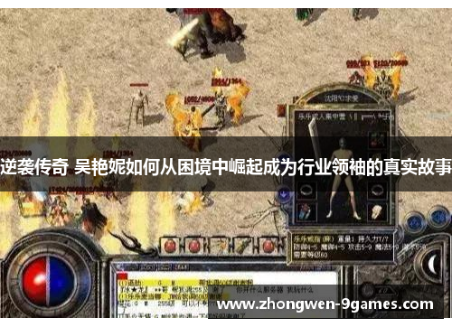 逆袭传奇 吴艳妮如何从困境中崛起成为行业领袖的真实故事