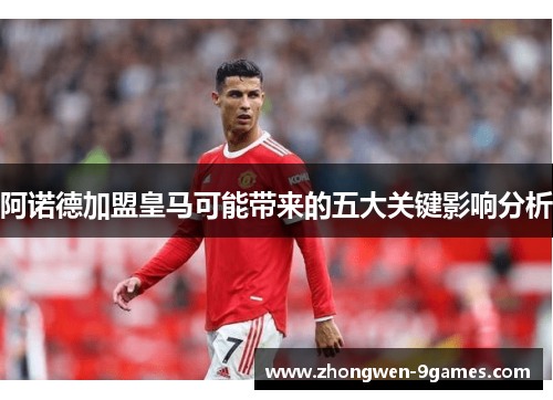 阿诺德加盟皇马可能带来的五大关键影响分析 阿诺德加盟皇马可能带来的五大关键影响分析