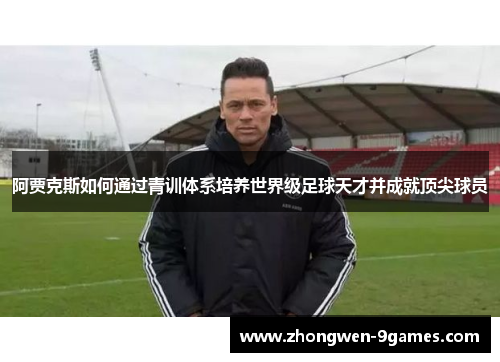 阿贾克斯如何通过青训体系培养世界级足球天才并成就顶尖球员